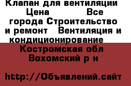Клапан для вентиляции › Цена ­ 5 000 - Все города Строительство и ремонт » Вентиляция и кондиционирование   . Костромская обл.,Вохомский р-н